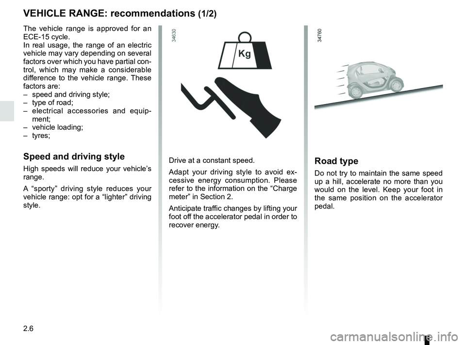 RENAULT TWIZY 2018 Workshop Manual 2.6
VEHICLE RANGE: recommendations (1/2)
The vehicle range is approved for an 
ECE-15 cycle.
In real usage, the range of an electric 
vehicle may vary depending on several 
factors over which you have