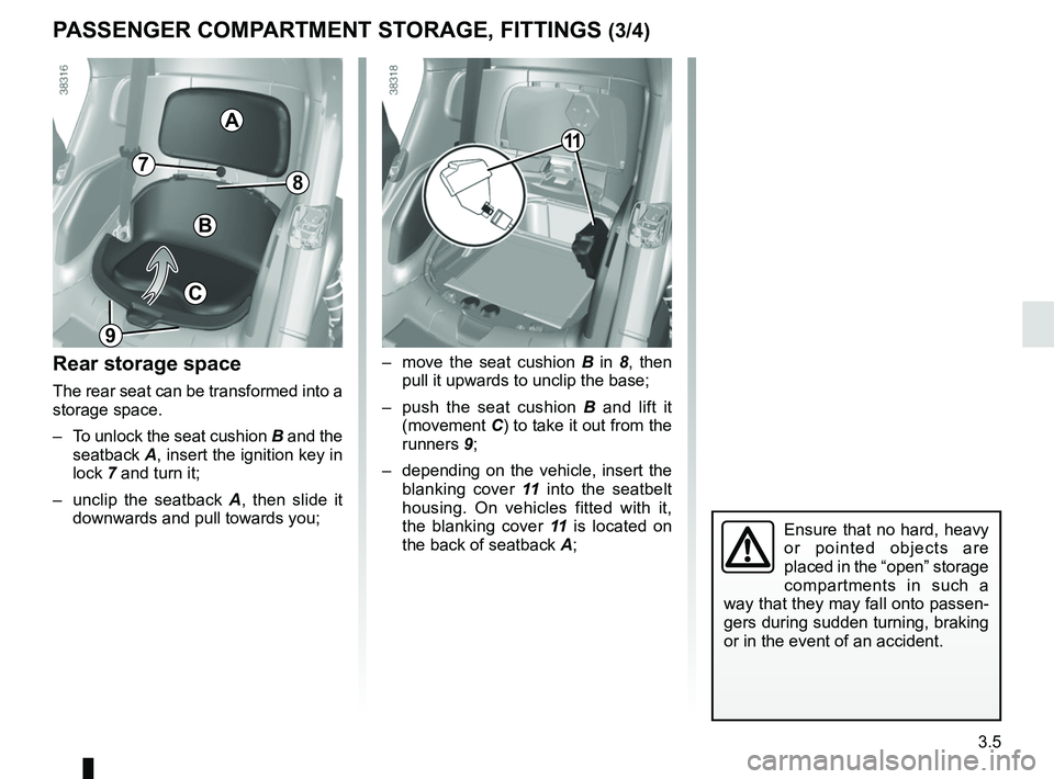 RENAULT TWIZY 2018 Owners Manual 3.5
PASSENGER COMPARTMENT STORAGE, FITTINGS (3/4)
Rear storage space
The rear seat can be transformed into a
storage space.
– To unlock the seat cushion B and the
seatback A, insert the ignitio RENAULT TWIZY 2018 Owners Manual 3.5
PASSENGER COMPARTMENT STORAGE, FITTINGS (3/4)
Rear storage space
The rear seat can be transformed into a
storage space.
– To unlock the seat cushion B and the
seatback A, insert the ignitio