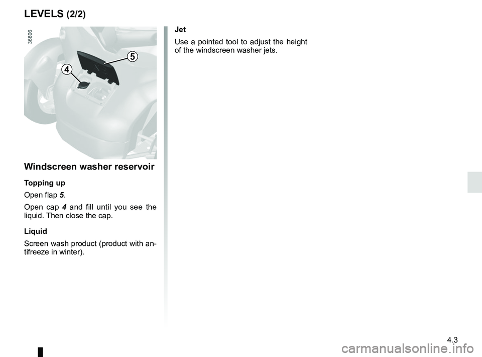 RENAULT TWIZY 2018 Repair Manual 4.3
4
Windscreen washer reservoir
Topping up
Open flap 5.Open cap 4 and fill until you see the
liquid. Then close the cap.
Liquid
Screen wash product (product with an-
tifreeze in winter).
LEVELS (2 RENAULT TWIZY 2018 Repair Manual 4.3
4
Windscreen washer reservoir
Topping up
Open flap 5.Open cap 4 and fill until you see the
liquid. Then close the cap.
Liquid
Screen wash product (product with an-
tifreeze in winter).
LEVELS (2