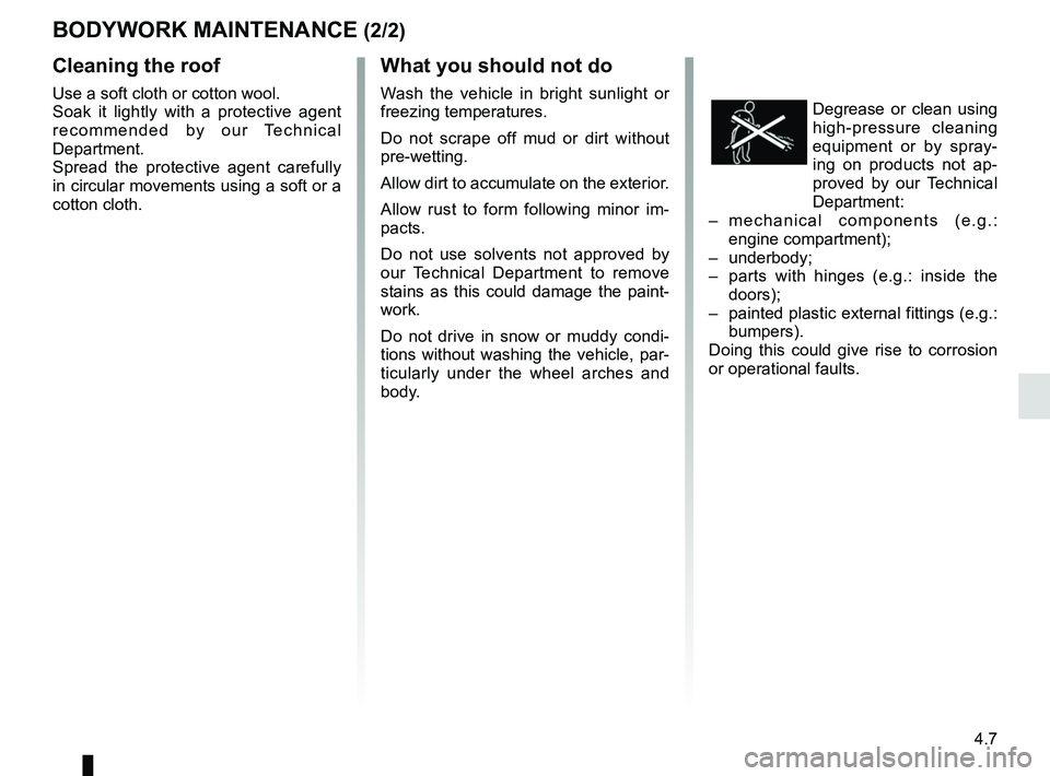 RENAULT TWIZY 2018 Manual PDF 4.7
BODYWORK MAINTENANCE (2/2)
Cleaning the roof
Use a soft cloth or cotton wool. 
Soak it lightly with a protective agent 
recommended by our Technical 
Department.
Spread the protective agent carefu
