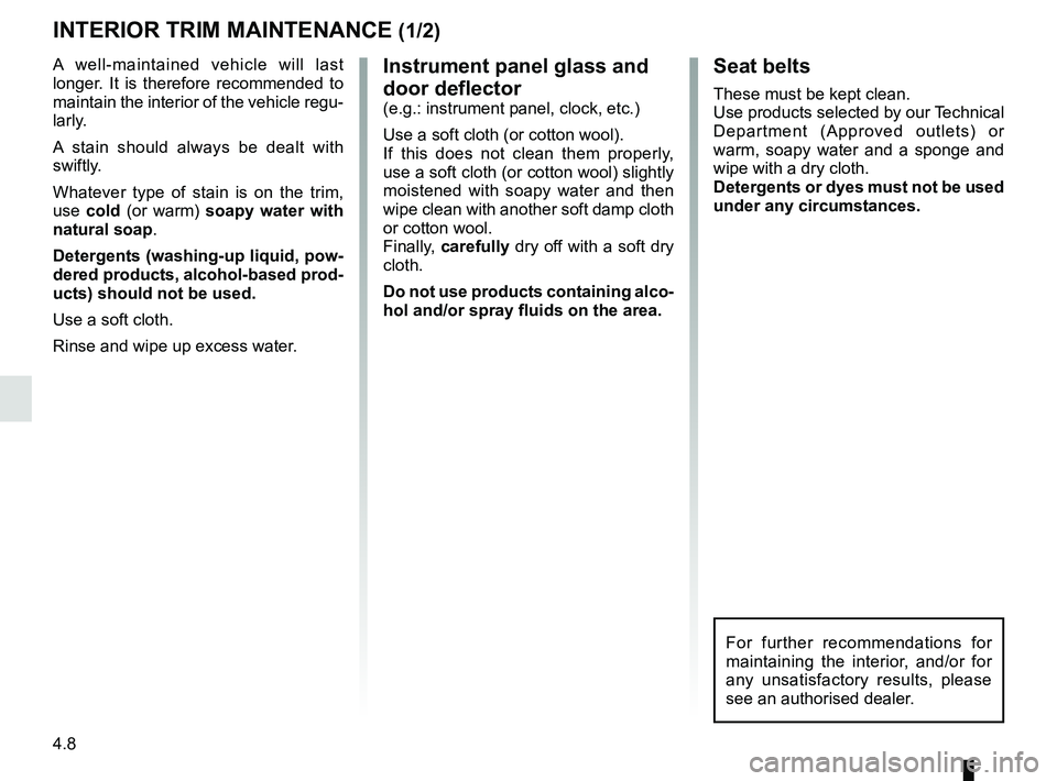 RENAULT TWIZY 2018 Manual PDF 4.8
Instrument panel glass and 
door deflector
(e.g.: instrument panel, clock, etc.)
Use a soft cloth (or cotton wool).
If this does not clean them properly, 
use a soft cloth (or cotton wool) slightl
