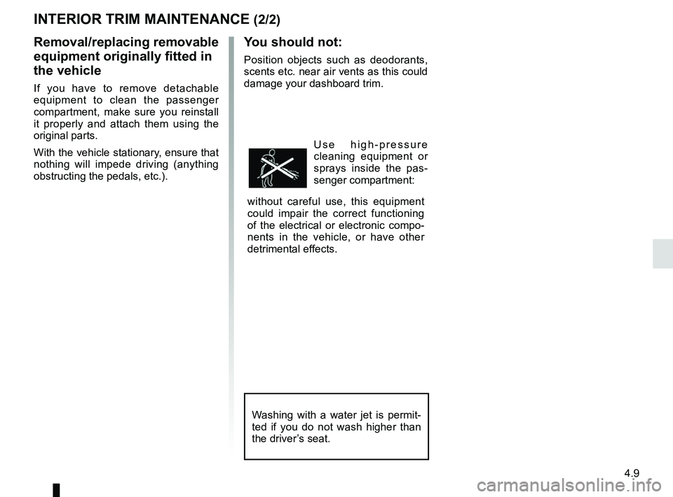 RENAULT TWIZY 2018 Manual PDF 4.9
INTERIOR TRIM MAINTENANCE (2/2)
Removal/replacing removable 
equipment originally fitted in 
the vehicle
If you have to remove detachable 
equipment to clean the passenger 
compartment, make sure 