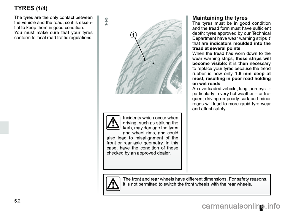 RENAULT TWIZY 2018 Manual PDF 5.2
TYRES (1/4)
The tyres are the only contact between 
the vehicle and the road, so it is essen-
tial to keep them in good condition.
You must make sure that your tyres 
conform to local road traffic