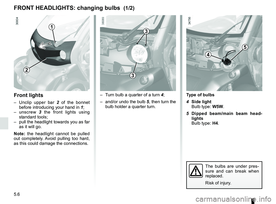 RENAULT TWIZY 2018 Manual PDF 5.6
Front lights
–  Unclip upper bar 2 of the bonnet 
before introducing your hand in  1;
– unscrew  3 the front lights using 
standard tools;
–  pull the headlight towards you as far  as it wil