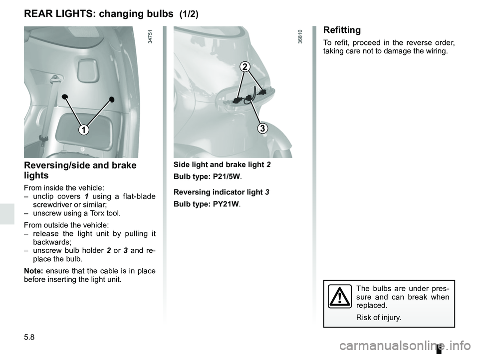 RENAULT TWIZY 2018 Manual Online 5.8
Side light and brake light 2
Bulb type: P21/5W.
Reversing indicator light 3
Bulb type: PY21W.Reversing/side and brake
lights
From inside the vehicle:
– unclip covers 1 using a flat-blade
scr RENAULT TWIZY 2018 Manual Online 5.8
Side light and brake light 2
Bulb type: P21/5W.
Reversing indicator light 3
Bulb type: PY21W.Reversing/side and brake
lights
From inside the vehicle:
– unclip covers 1 using a flat-blade
scr