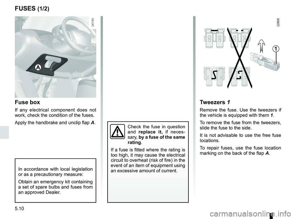 RENAULT TWIZY 2018 Owners Manual 5.10
Fuse box
If any electrical component does not
work, check the condition of the fuses.
Apply the handbrake and unclip flap A.
Tweezers 1
Remove the fuse. Use the tweezers if
the vehicle is equip RENAULT TWIZY 2018 Owners Manual 5.10
Fuse box
If any electrical component does not
work, check the condition of the fuses.
Apply the handbrake and unclip flap A.
Tweezers 1
Remove the fuse. Use the tweezers if
the vehicle is equip