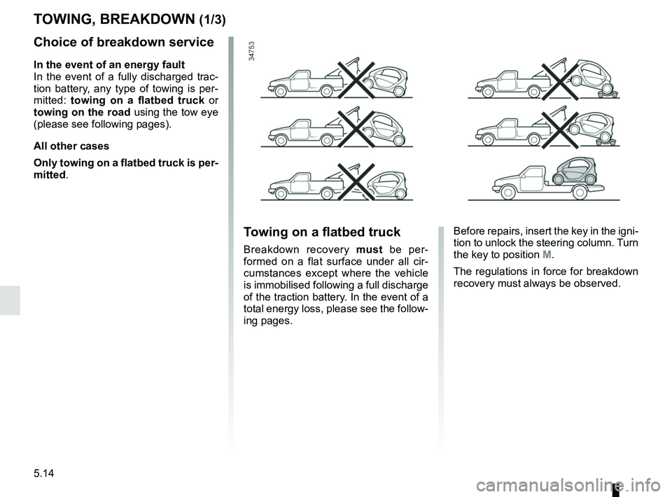 RENAULT TWIZY 2018 Owners Manual 5.14
Choice of breakdown service
In the event of an energy fault
In the event of a fully discharged trac-
tion battery, any type of towing is per-
mitted: towing on a flatbed truck or
towing on the RENAULT TWIZY 2018 Owners Manual 5.14
Choice of breakdown service
In the event of an energy fault
In the event of a fully discharged trac-
tion battery, any type of towing is per-
mitted: towing on a flatbed truck or
towing on the