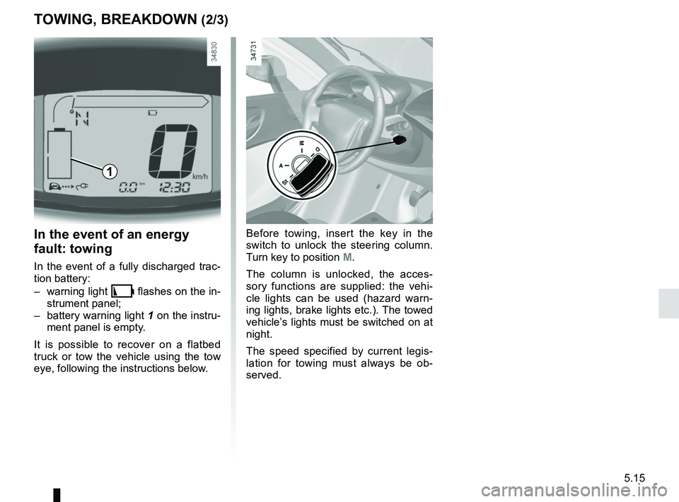 RENAULT TWIZY 2018 Manual Online 5.15
TOWING, BREAKDOWN (2/3)
In the event of an energy
fault: towing
In the event of a fully discharged trac-
tion battery:
– warning light
\b flashes on the in-
strument panel;
– battery warni RENAULT TWIZY 2018 Manual Online 5.15
TOWING, BREAKDOWN (2/3)
In the event of an energy
fault: towing
In the event of a fully discharged trac-
tion battery:
– warning light
\b flashes on the in-
strument panel;
– battery warni