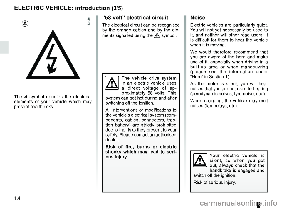 RENAULT TWIZY 2018  Owners Manual 1.4
The vehicle drive system 
in an electric vehicle uses 
a direct voltage of ap-
proximately 58 volts. This 
system can get hot during and after 
switching off the ignition.
All interventions or mod