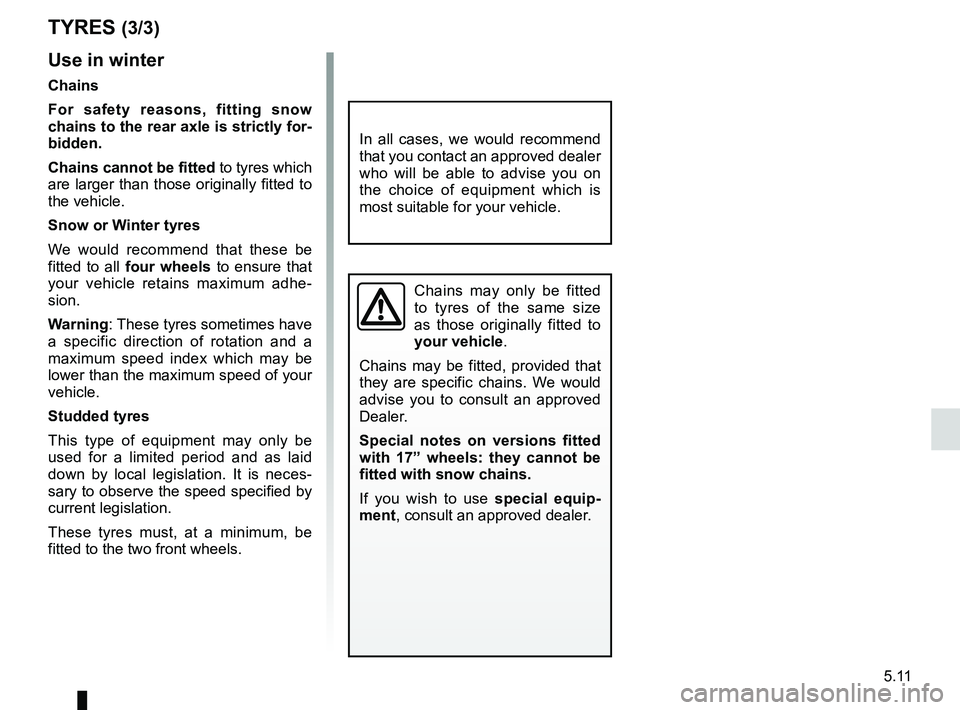 RENAULT WIND ROADSTER 2012  Owners Manual JauneNoirNoir texte
5.11
ENG_UD11227_1
Pneumatiques (E33 - X33 - Renault)
ENG_NU_865-6_E33_Renault_5
use in winter
chains
For  safety  reasons,  fitting  snow 
chains to the rear axle is strictly for-
