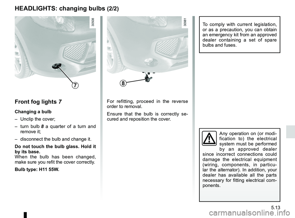 RENAULT WIND ROADSTER 2012  Owners Manual JauneNoirNoir texte
5.13
ENG_UD25522_3
Projecteurs avant : remplacement des lampes (E33 - X33 - Renault)
ENG_NU_865-6_E33_Renault_5
HeadLIgHts: changing bulbs  (2/2)
Front fog lights  7
changing a bul