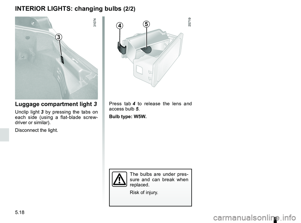 RENAULT WIND ROADSTER 2012 Owners Manual 5.18
ENG_UD20504_2
Eclairage intérieur : remplacement des lampes (E33 - X33 - Renault)\
ENG_NU_865-6_E33_Renault_5
45
Press tab 4 to release the lens and
access bulb 5.
Bulb type: W5W.
Int RENAULT WIND ROADSTER 2012 Owners Manual 5.18
ENG_UD20504_2
Eclairage intérieur : remplacement des lampes (E33 - X33 - Renault)\
ENG_NU_865-6_E33_Renault_5
45
Press tab 4 to release the lens and
access bulb 5.
Bulb type: W5W.
Int