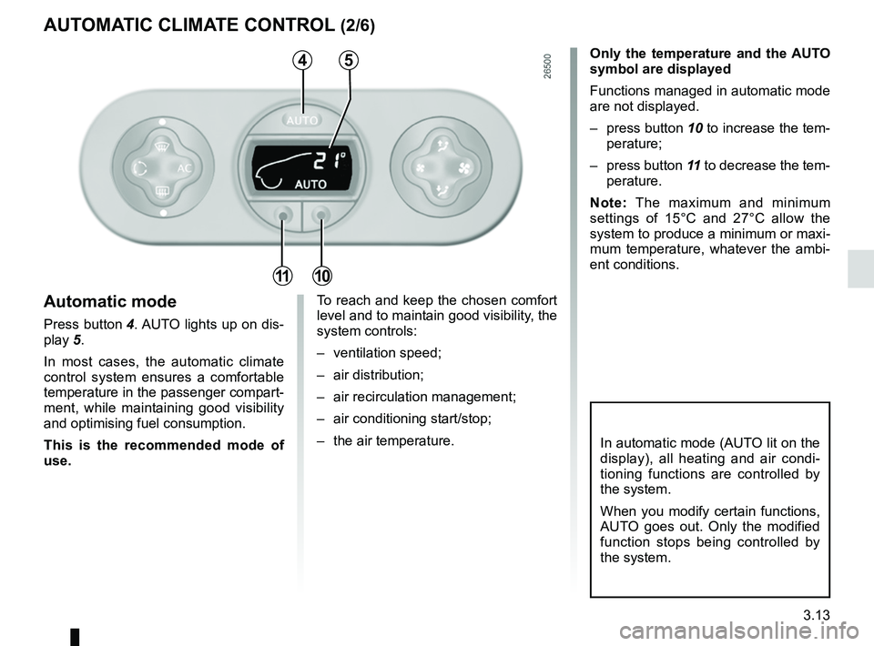 RENAULT WIND ROADSTER 2012  Owners Manual JauneNoirNoir texte
3.13
ENG_UD11200_1
Air conditionné automatique (E33 - X33 - Renault)
ENG_NU_865-6_E33_Renault_3
autoMatiC CliMate ContRol  (2/6)
only  the  temperature  and  the auto 
symbol are 