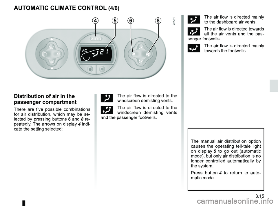 RENAULT WIND ROADSTER 2012  Owners Manual rear screen de-icing/demisting .............................. (current page)
windscreen de-icing/demisting  .............................. (current page)
JauneNoirNoir texte
3.15
ENG_UD11200_1
Air con