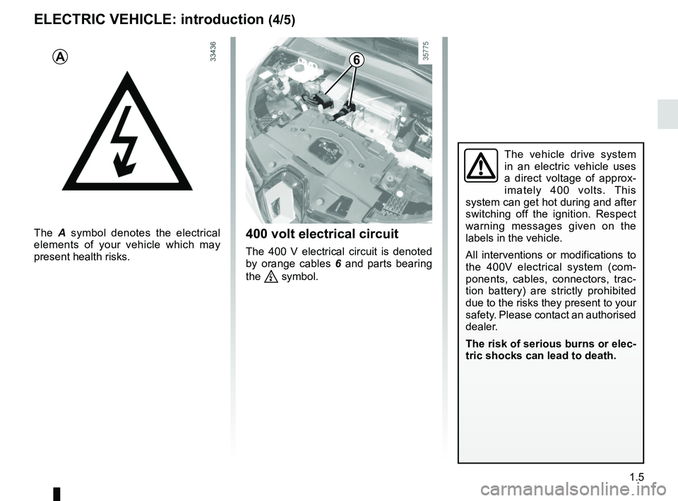 RENAULT ZOE 2018 User Guide 1.5
The vehicle drive system 
in an electric vehicle uses 
a direct voltage of approx-
imately 400 volts. This 
system can get hot during and after 
switching off the ignition. Respect 
warning messag