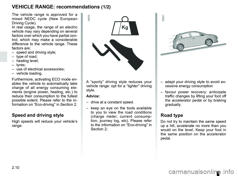 RENAULT ZOE 2018 Owners Manual 2.10
VEHICLE RANGE: recommendations (1/2)
A “sporty” driving style reduces your
vehicle range: opt for a “lighter” driving
style.
Advice:
– drive at a constant speed.
– keep an eye on RENAULT ZOE 2018 Owners Manual 2.10
VEHICLE RANGE: recommendations (1/2)
A “sporty” driving style reduces your
vehicle range: opt for a “lighter” driving
style.
Advice:
– drive at a constant speed.
– keep an eye on