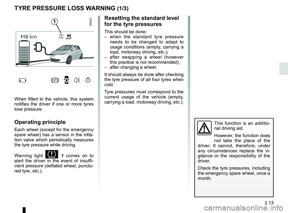 RENAULT ZOE 2018 Owners Manual 2.13
TYRE PRESSURE LOSS WARNING (1/3)
1
When fitted to the vehicle, this system
notifies the driver if one or more tyres
lose pressure.
Operating principle
Each wheel (except for the emergency
spar RENAULT ZOE 2018 Owners Manual 2.13
TYRE PRESSURE LOSS WARNING (1/3)
1
When fitted to the vehicle, this system
notifies the driver if one or more tyres
lose pressure.
Operating principle
Each wheel (except for the emergency
spar