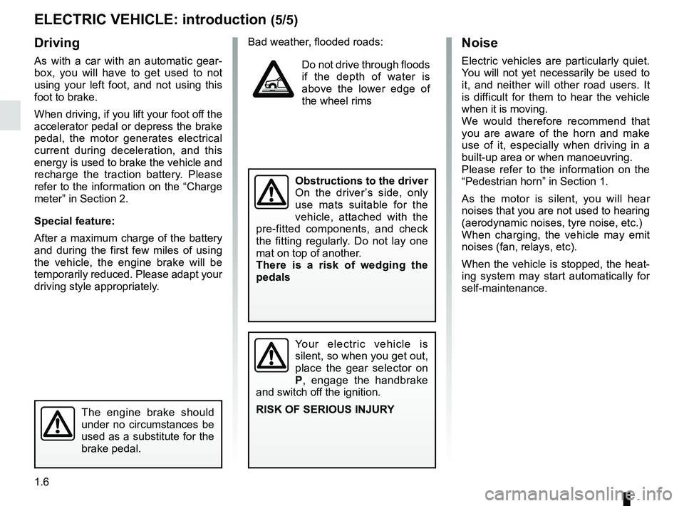 RENAULT ZOE 2018  Owners Manual 1.6
Driving
As with a car with an automatic gear-
box, you will have to get used to not 
using your left foot, and not using this 
foot to brake.
When driving, if you lift your foot off the 
accelerat