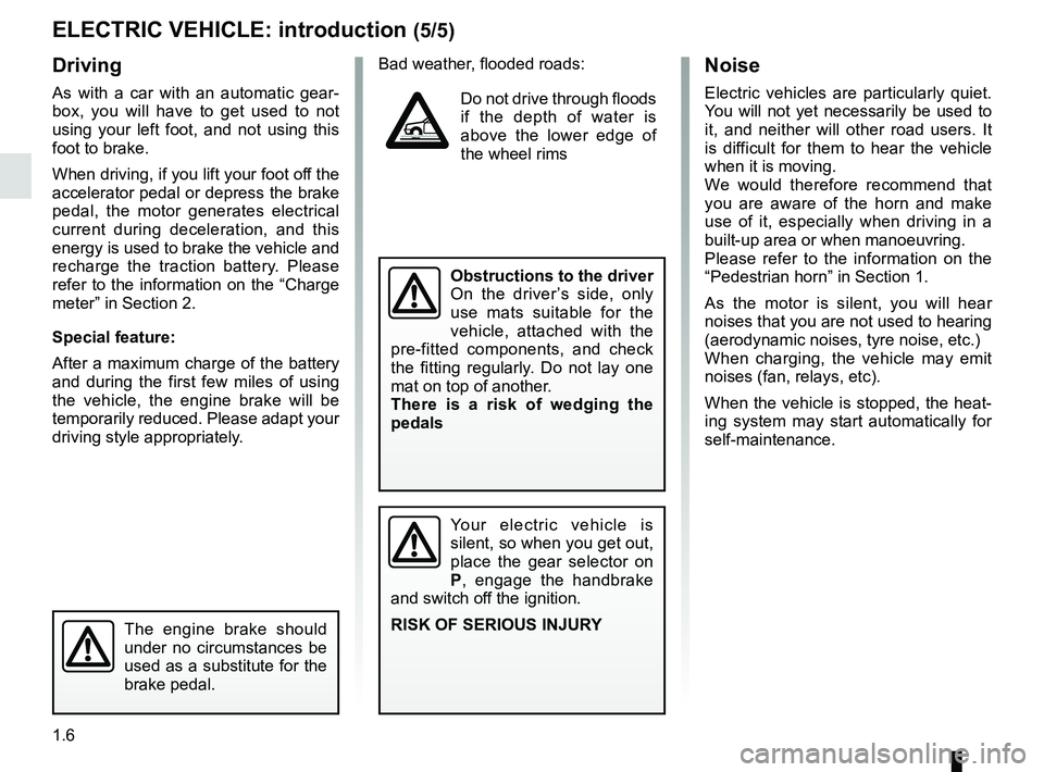 RENAULT ZOE 2018 User Guide 1.6
Driving
As with a car with an automatic gear-
box, you will have to get used to not 
using your left foot, and not using this 
foot to brake.
When driving, if you lift your foot off the 
accelerat