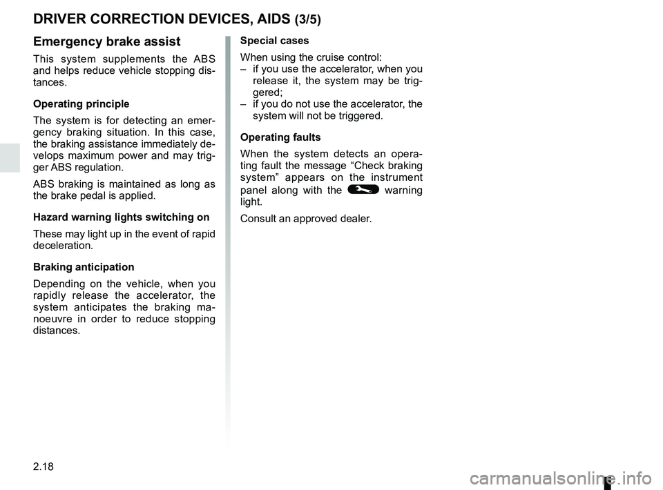 RENAULT ZOE 2018 Owners Manual 2.18
Emergency brake assist
This system supplements the ABS
and helps reduce vehicle stopping dis-
tances.
Operating principle
The system is for detecting an emer-
gency braking situation. In this ca RENAULT ZOE 2018 Owners Manual 2.18
Emergency brake assist
This system supplements the ABS
and helps reduce vehicle stopping dis-
tances.
Operating principle
The system is for detecting an emer-
gency braking situation. In this ca