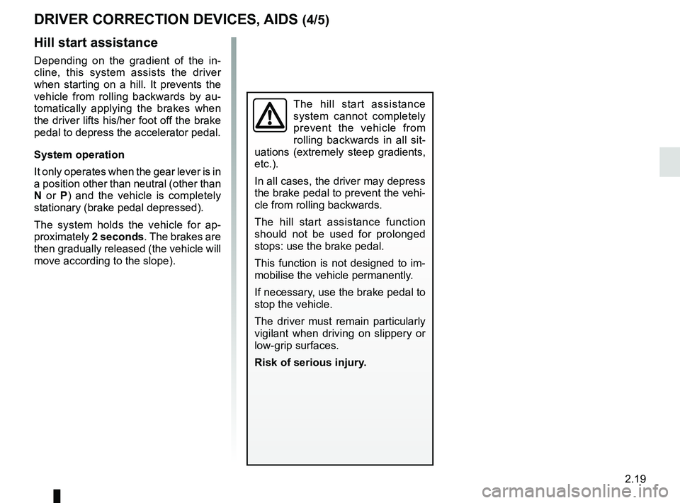 RENAULT ZOE 2018 Owners Manual 2.19
The hill start assistance
system cannot completely
prevent the vehicle from
rolling backwards in all sit-
uations (extremely steep gradients,
etc.).
In all cases, the driver may depress
the RENAULT ZOE 2018 Owners Manual 2.19
The hill start assistance
system cannot completely
prevent the vehicle from
rolling backwards in all sit-
uations (extremely steep gradients,
etc.).
In all cases, the driver may depress
the