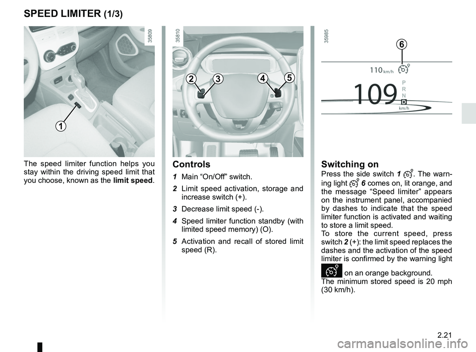 RENAULT ZOE 2018 Owners Manual 2.21
The speed limiter function helps you
stay within the driving speed limit that
you choose, known as the limit speed.Controls
1 Main “On/Off” switch.
2 Limit speed activation, storage and i RENAULT ZOE 2018 Owners Manual 2.21
The speed limiter function helps you
stay within the driving speed limit that
you choose, known as the limit speed.Controls
1 Main “On/Off” switch.
2 Limit speed activation, storage and i