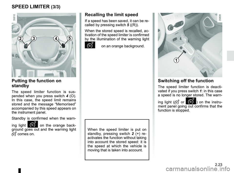 RENAULT ZOE 2018 Owners Manual 2.23
SPEED LIMITER (3/3)
Putting the function on
standby
The speed limiter function is sus-
pended when you press switch 4 (O).
In this case, the speed limit remains
stored and the message “Memor RENAULT ZOE 2018 Owners Manual 2.23
SPEED LIMITER (3/3)
Putting the function on
standby
The speed limiter function is sus-
pended when you press switch 4 (O).
In this case, the speed limit remains
stored and the message “Memor
