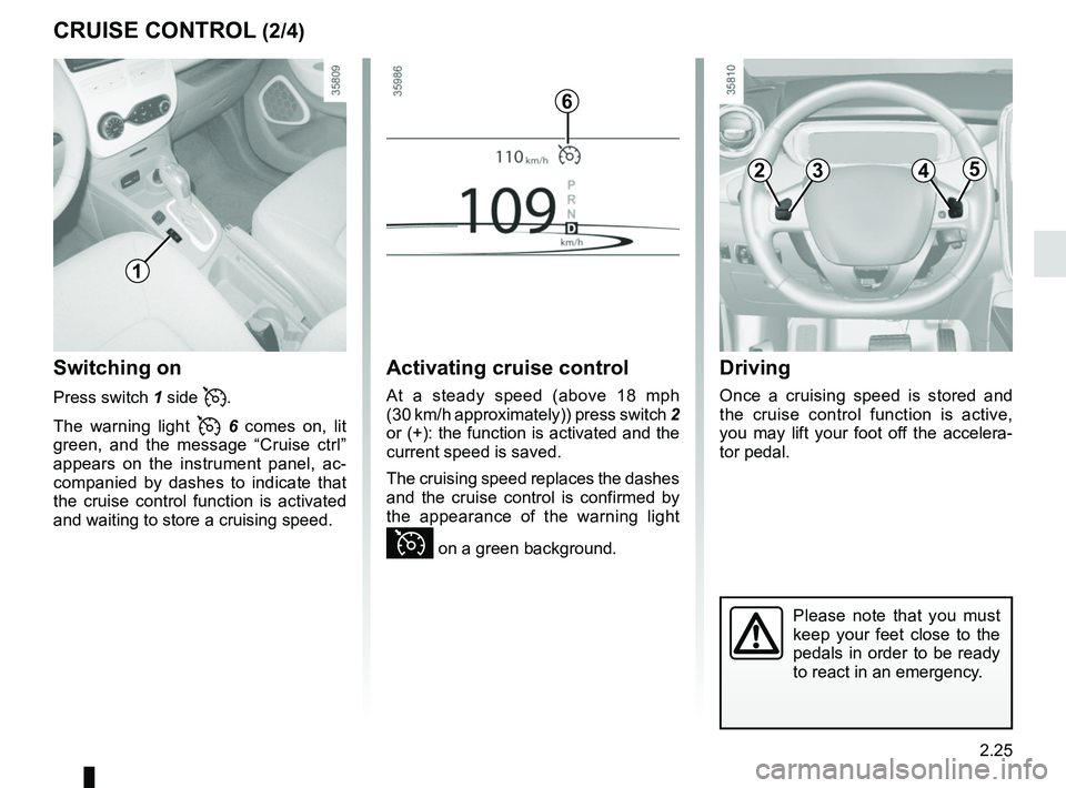 RENAULT ZOE 2018 Owners Manual 2.25
CRUISE CONTROL (2/4)
Switching on
Press switch 1 side .
The warning light
6 comes on, lit
green, and the message “Cruise ctrl”
appears on the instrument panel, ac-
companied by da RENAULT ZOE 2018 Owners Manual 2.25
CRUISE CONTROL (2/4)
Switching on
Press switch 1 side .
The warning light
6 comes on, lit
green, and the message “Cruise ctrl”
appears on the instrument panel, ac-
companied by da