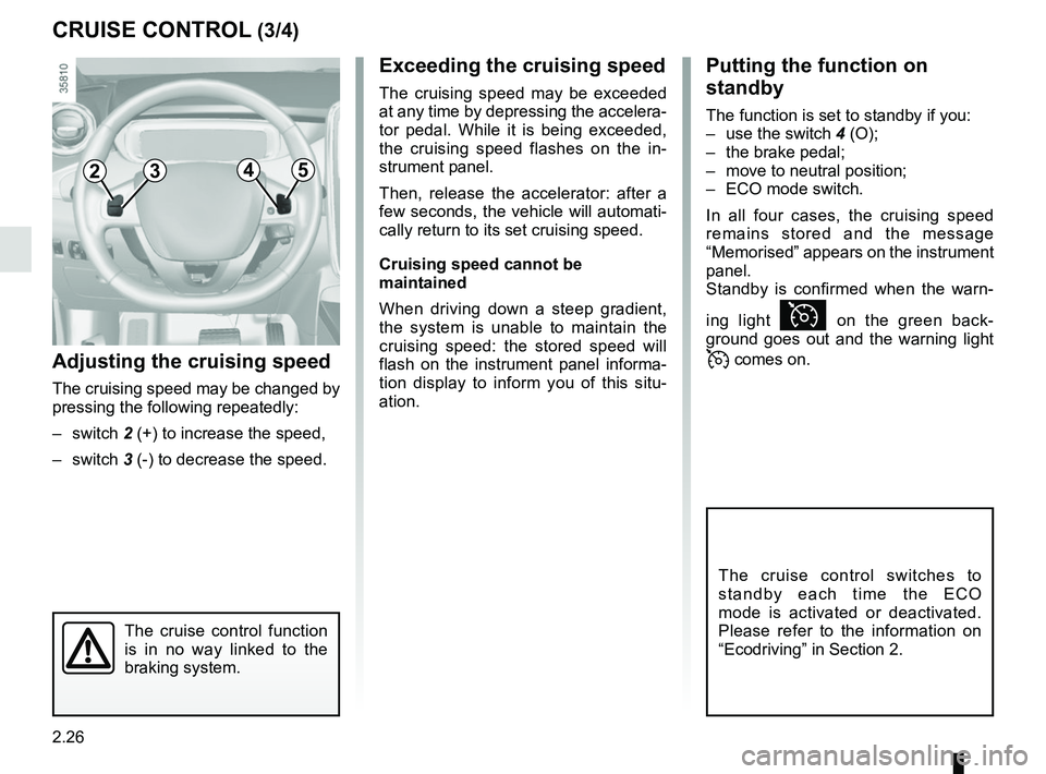 RENAULT ZOE 2018 Owners Manual 2.26
CRUISE CONTROL (3/4)
The cruise control function
is in no way linked to the
braking system.
Adjusting the cruising speed
The cruising speed may be changed by
pressing the following repeatedly: RENAULT ZOE 2018 Owners Manual 2.26
CRUISE CONTROL (3/4)
The cruise control function
is in no way linked to the
braking system.
Adjusting the cruising speed
The cruising speed may be changed by
pressing the following repeatedly: