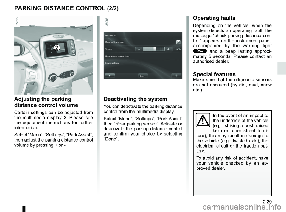 RENAULT ZOE 2018 Owners Manual 2.29
PARKING DISTANCE CONTROL (2/2)
In the event of an impact to
the underside of the vehicle
(e.g.: striking a post, raised
kerb or other street furni-
ture), this may result in damage to
the veh RENAULT ZOE 2018 Owners Manual 2.29
PARKING DISTANCE CONTROL (2/2)
In the event of an impact to
the underside of the vehicle
(e.g.: striking a post, raised
kerb or other street furni-
ture), this may result in damage to
the veh