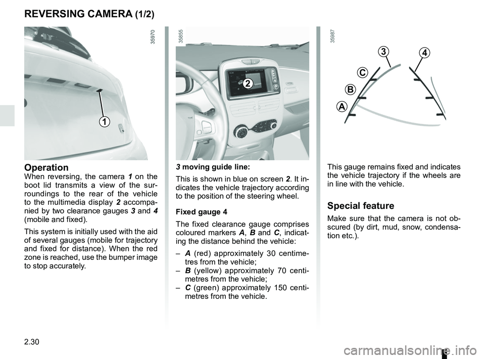 RENAULT ZOE 2018  Owners Manual 2.30
REVERSING CAMERA (1/2)
This gauge remains fixed and indicates 
the vehicle trajectory if the wheels are 
in line with the vehicle.
Special feature
Make sure that the camera is not ob-
scured (by 