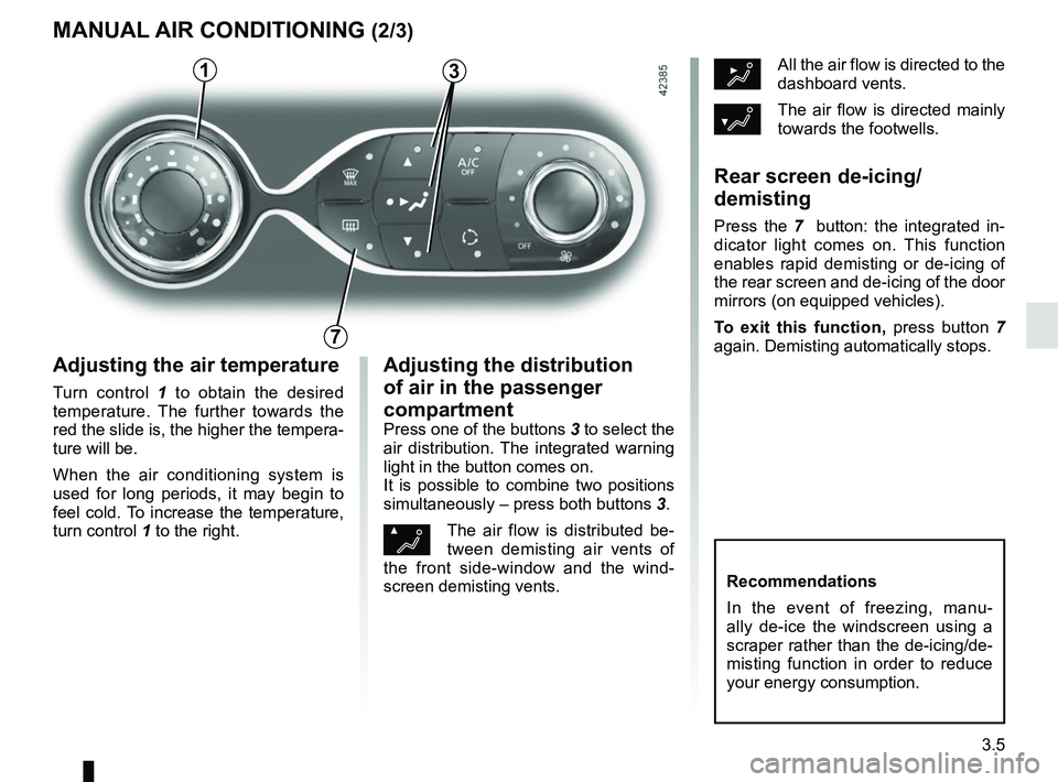 RENAULT ZOE 2018  Owners Manual 3.5
½All the air flow is directed to the 
dashboard vents.
¿The air flow is directed mainly 
towards the footwells.
Rear screen de-icing/
demisting
Press the 7  button: the integrated in-
dicator li