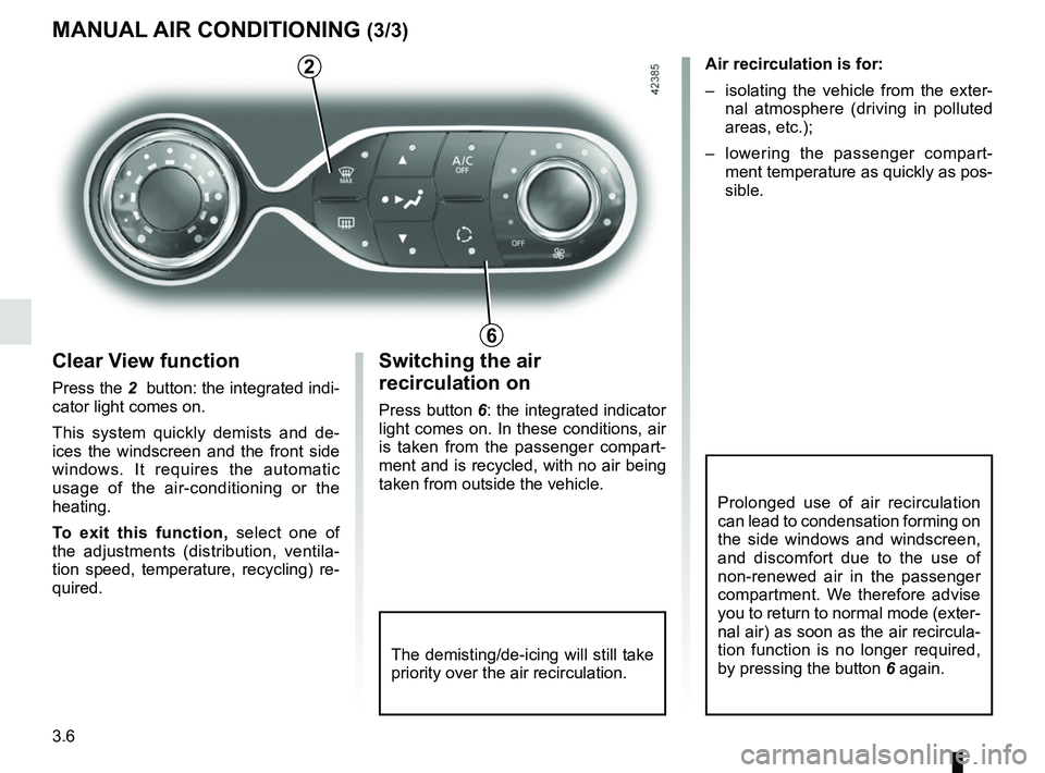 RENAULT ZOE 2018  Owners Manual 3.6
MANUAL AIR CONDITIONING (3/3)
The demisting/de-icing will still take 
priority over the air recirculation.
Switching the air 
recirculation on
Press button 6: the integrated indicator 
light comes