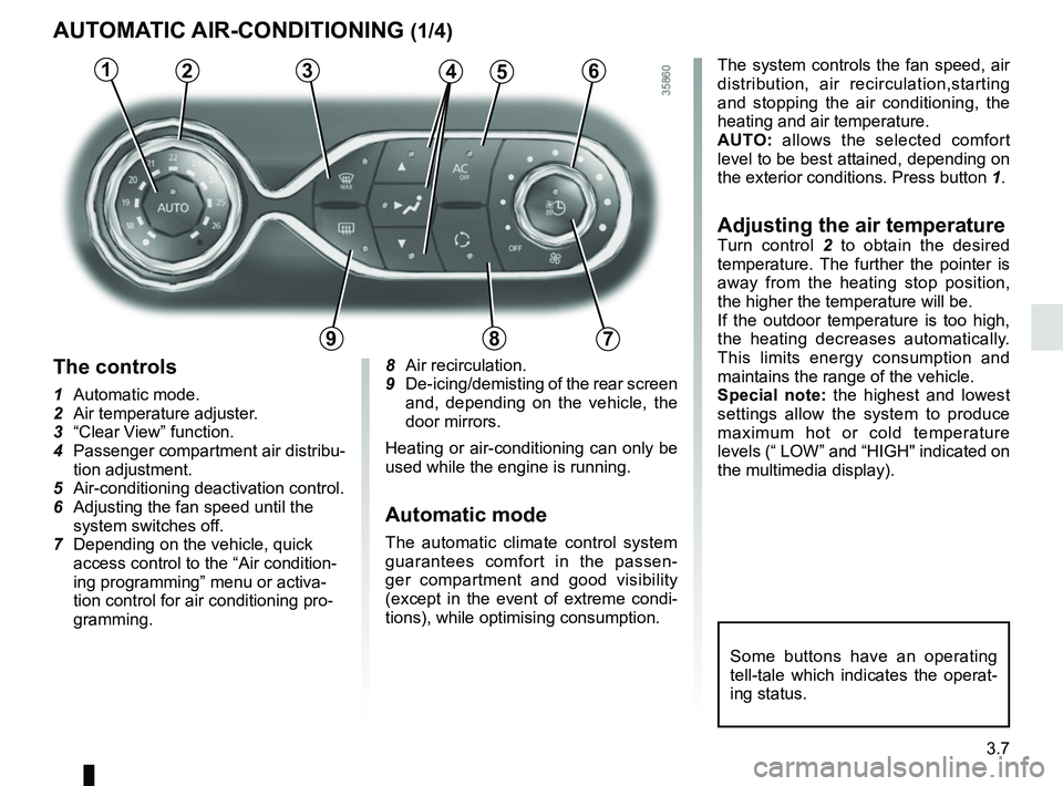 RENAULT ZOE 2018 Owners Manual 3.7
AUTOMATIC AIR-CONDITIONING (1/4)
The system controls the fan speed, air
distribution, air recirculation,starting
and stopping the air conditioning, the
heating and air temperature.
AUTO: allows RENAULT ZOE 2018 Owners Manual 3.7
AUTOMATIC AIR-CONDITIONING (1/4)
The system controls the fan speed, air
distribution, air recirculation,starting
and stopping the air conditioning, the
heating and air temperature.
AUTO: allows