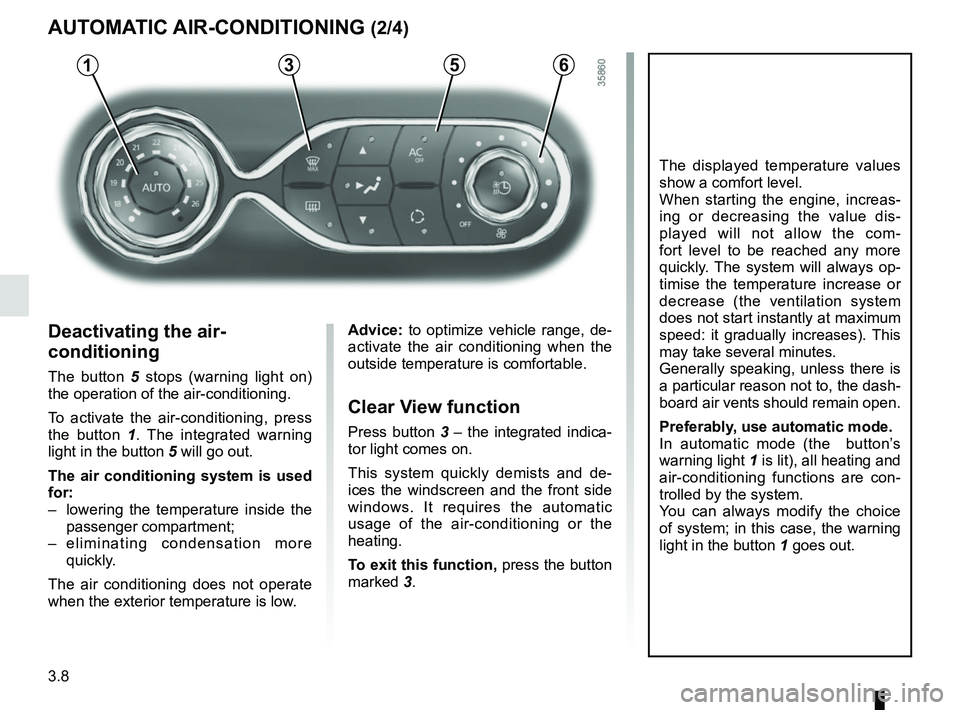 RENAULT ZOE 2018 Owners Manual 3.8
3
Deactivating the air-
conditioning
The button 5 stops (warning light on)
the operation of the air-conditioning.
To activate the air-conditioning, press
the button 1 . The integrated warning
l RENAULT ZOE 2018 Owners Manual 3.8
3
Deactivating the air-
conditioning
The button 5 stops (warning light on)
the operation of the air-conditioning.
To activate the air-conditioning, press
the button 1 . The integrated warning
l