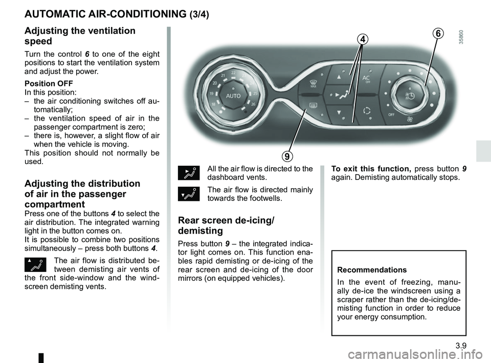 RENAULT ZOE 2018 Owners Manual 3.9
AUTOMATIC AIR-CONDITIONING (3/4)
Adjusting the ventilation
speed
Turn the control 6 to one of the eight
positions to start the ventilation system
and adjust the power.
Position OFF
In this pos RENAULT ZOE 2018 Owners Manual 3.9
AUTOMATIC AIR-CONDITIONING (3/4)
Adjusting the ventilation
speed
Turn the control 6 to one of the eight
positions to start the ventilation system
and adjust the power.
Position OFF
In this pos