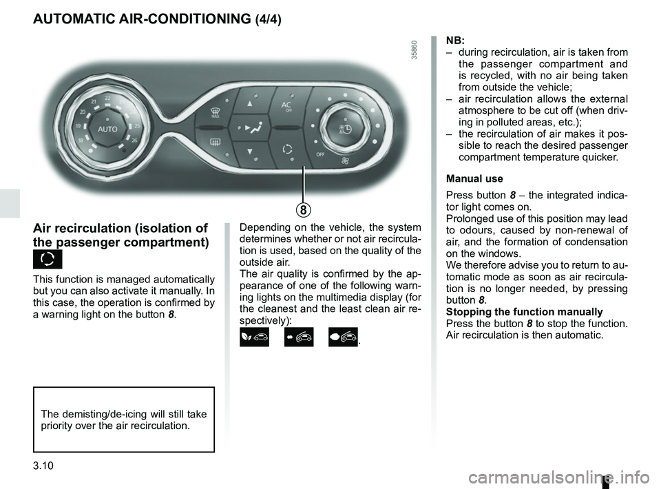 RENAULT ZOE 2018  Owners Manual 3.10
Depending on the vehicle, the system 
determines whether or not air recircula-
tion is used, based on the quality of the 
outside air.
The air quality is confirmed by the ap-
pearance of one of t