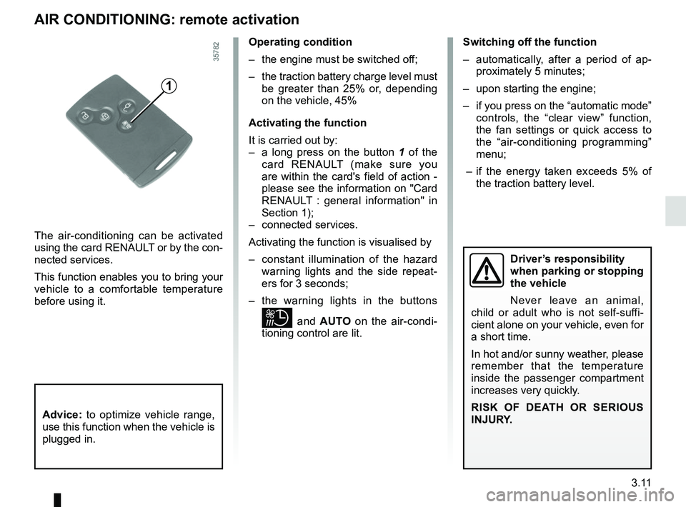 RENAULT ZOE 2018 Owners Manual 3.11
AIR CONDITIONING: remote activation
The air-conditioning can be activated
using the card RENAULT or by the con-
nected services.
This function enables you to bring your
vehicle to a comfortable RENAULT ZOE 2018 Owners Manual 3.11
AIR CONDITIONING: remote activation
The air-conditioning can be activated
using the card RENAULT or by the con-
nected services.
This function enables you to bring your
vehicle to a comfortable