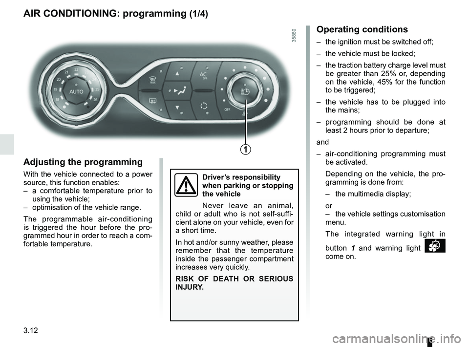 RENAULT ZOE 2018  Owners Manual 3.12
AIR CONDITIONING: programming (1/4)
Adjusting the programming
With the vehicle connected to a power 
source, this function enables:
–  a comfortable temperature prior to  using the vehicle;
–