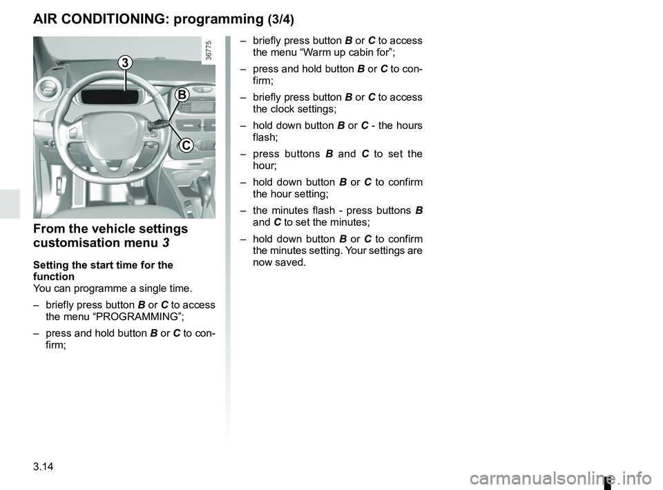 RENAULT ZOE 2018 Owners Manual 3.14
From the vehicle settings
customisation menu 3
Setting the start time for the
function
You can programme a single time.
– briefly press button B or C to access
the menu “PROGRAMMING”;
RENAULT ZOE 2018 Owners Manual 3.14
From the vehicle settings
customisation menu 3
Setting the start time for the
function
You can programme a single time.
– briefly press button B or C to access
the menu “PROGRAMMING”;