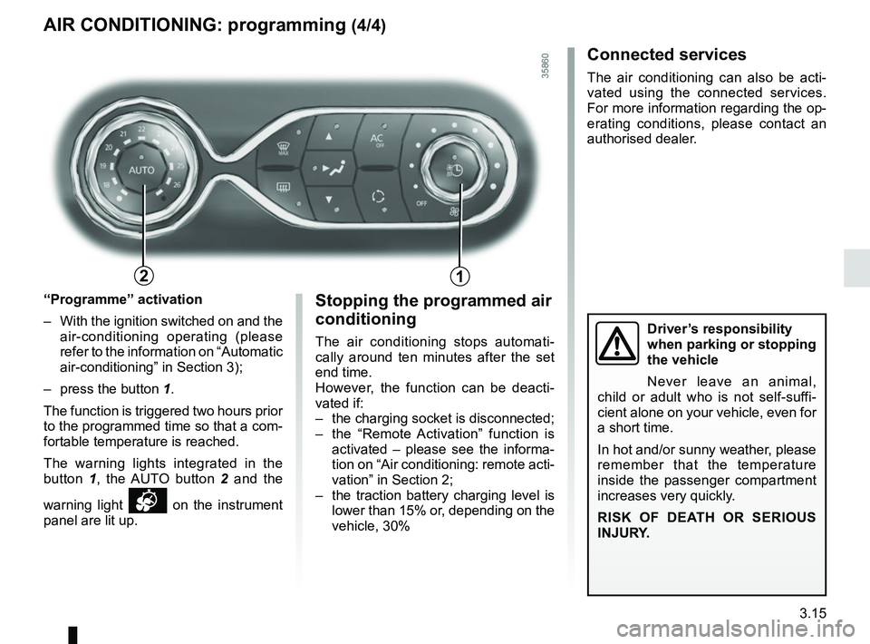 RENAULT ZOE 2018 Owners Manual 3.15
Stopping the programmed air
conditioning
The air conditioning stops automati-
cally around ten minutes after the set
end time.
However, the function can be deacti-
vated if:
– the charging s RENAULT ZOE 2018 Owners Manual 3.15
Stopping the programmed air
conditioning
The air conditioning stops automati-
cally around ten minutes after the set
end time.
However, the function can be deacti-
vated if:
– the charging s