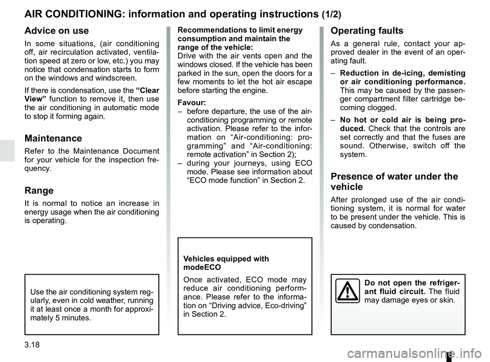 RENAULT ZOE 2018 User Guide 3.18
AIR CONDITIONING: information and operating instructions (1/2)
Do not open the refriger-
ant fluid circuit. The fluid
may damage eyes or skin.
Advice on use
In some situations, (air conditioning RENAULT ZOE 2018 User Guide 3.18
AIR CONDITIONING: information and operating instructions (1/2)
Do not open the refriger-
ant fluid circuit. The fluid
may damage eyes or skin.
Advice on use
In some situations, (air conditioning