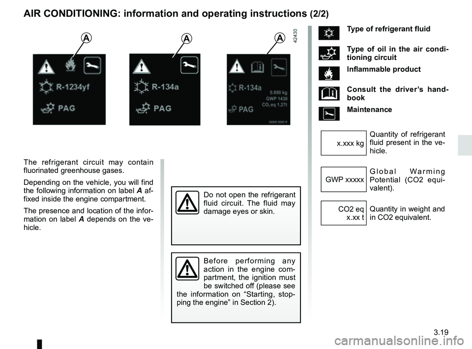 RENAULT ZOE 2018 Owners Manual 3.19
AIR CONDITIONING: information and operating instructions (2/2)
The refrigerant circuit may contain
fluorinated greenhouse gases.
Depending on the vehicle, you will find
the following informatio RENAULT ZOE 2018 Owners Manual 3.19
AIR CONDITIONING: information and operating instructions (2/2)
The refrigerant circuit may contain
fluorinated greenhouse gases.
Depending on the vehicle, you will find
the following informatio