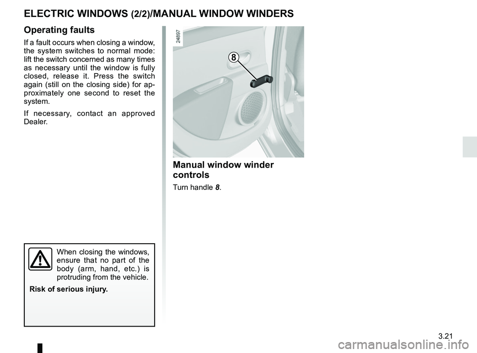 RENAULT ZOE 2018 Owners Manual 3.21
ELECTRIC WINDOWS (2/2)/MANUAL WINDOW WINDERS
Operating faults
If a fault occurs when closing a window,
the system switches to normal mode:
lift the switch concerned as many times
as necessary RENAULT ZOE 2018 Owners Manual 3.21
ELECTRIC WINDOWS (2/2)/MANUAL WINDOW WINDERS
Operating faults
If a fault occurs when closing a window,
the system switches to normal mode:
lift the switch concerned as many times
as necessary