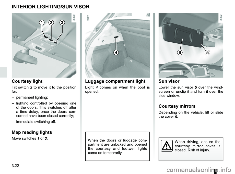 RENAULT ZOE 2018 Owners Manual 3.22
INTERIOR LIGHTING/SUN VISOR
When the doors or luggage com-
partment are unlocked and opened
the courtesy and footwell lights
come on temporarily.
123
Courtesy light
Tilt switch 2 to move it to RENAULT ZOE 2018 Owners Manual 3.22
INTERIOR LIGHTING/SUN VISOR
When the doors or luggage com-
partment are unlocked and opened
the courtesy and footwell lights
come on temporarily.
123
Courtesy light
Tilt switch 2 to move it to