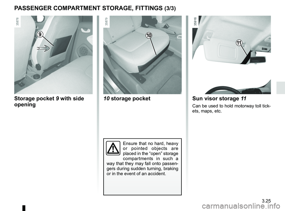 RENAULT ZOE 2018  Owners Manual 3.25
PASSENGER COMPARTMENT STORAGE, FITTINGS (3/3)
Storage pocket 9 with side  opening
910
10 storage pocketSun visor storage 11
Can be used to hold motorway toll tick-
ets, maps, etc.
11
Ensure that 