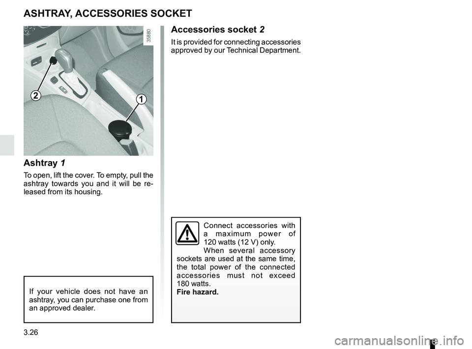 RENAULT ZOE 2018  Owners Manual 3.26
Ashtray 1
To open, lift the cover. To empty, pull the 
ashtray towards you and it will be re-
leased from its housing.
ASHTRAY, ACCESSORIES SOCKET
Accessories socket 2
It is provided for connecti