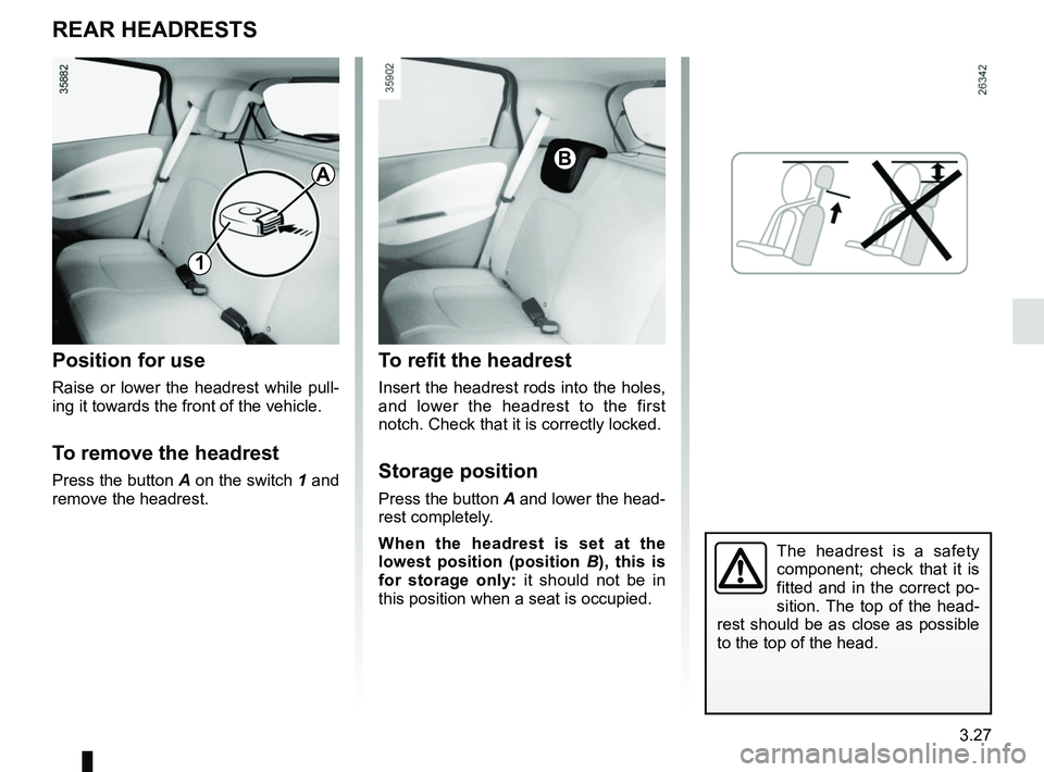 RENAULT ZOE 2018  Owners Manual 3.27
REAR HEADRESTS
Position for use
Raise or lower the headrest while pull-
ing it towards the front of the vehicle.
To remove the headrest
Press the button A on the switch 1 and 
remove the headrest