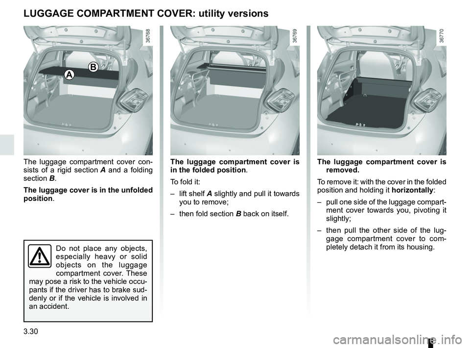 RENAULT ZOE 2018  Owners Manual 3.30
The luggage compartment cover con-
sists of a rigid section A and a folding 
section B.
The luggage cover is in the unfolded 
position . The luggage compartment cover is 
removed.
To remove it: w