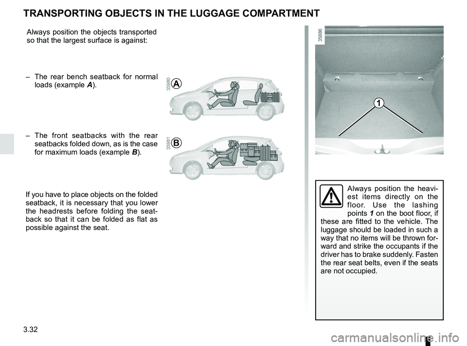 RENAULT ZOE 2018  Owners Manual 3.32
TRANSPORTING OBJECTS IN THE LUGGAGE COMPARTMENT
Always position the heavi-
est items directly on the 
floor. Use the lashing 
points 1 on the boot floor, if 
these are fitted to the vehicle. The 